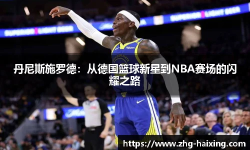丹尼斯施罗德：从德国篮球新星到NBA赛场的闪耀之路