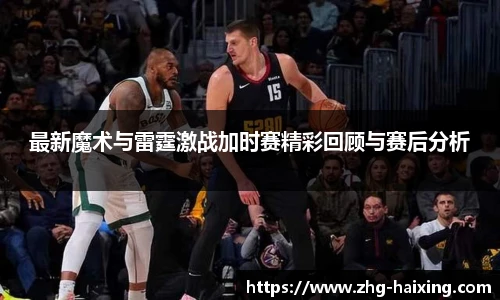 最新魔术与雷霆激战加时赛精彩回顾与赛后分析