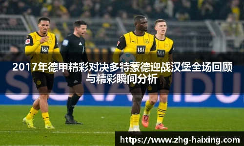 2017年德甲精彩对决多特蒙德迎战汉堡全场回顾与精彩瞬间分析