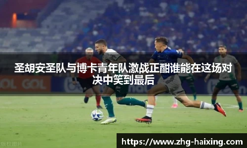 圣胡安圣队与博卡青年队激战正酣谁能在这场对决中笑到最后