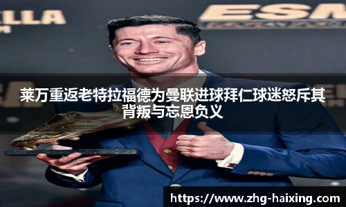 莱万重返老特拉福德为曼联进球拜仁球迷怒斥其背叛与忘恩负义