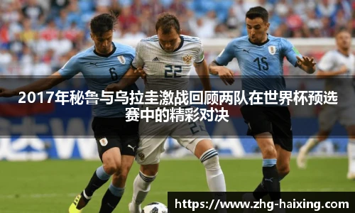 2017年秘鲁与乌拉圭激战回顾两队在世界杯预选赛中的精彩对决